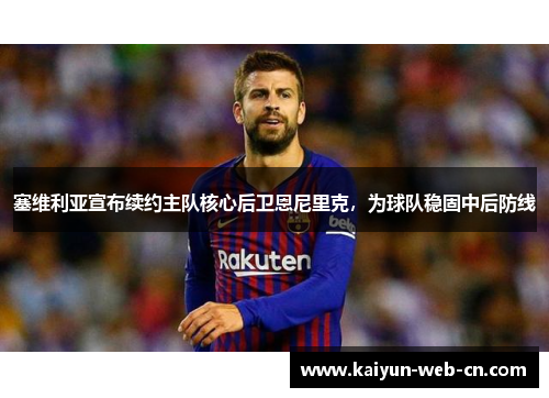 塞维利亚宣布续约主队核心后卫恩尼里克，为球队稳固中后防线
